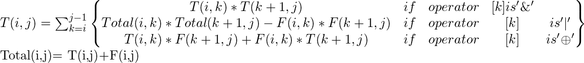 T（i，j）= \ sum_ {k = i} ^ {j-1} \ begin {Bmatrix} T（i，k）* T（k + 1，j）＆if＆operator＆[k]是'\＆' \\总计（i，k）*总计（k + 1，j）-F（i，k）* F（k + 1，j）＆if＆operator＆[k]＆is'|' \\ T（i，k）* F（k + 1，j）+ F（i，k）* T（k + 1，j）＆if＆operator＆[k]＆is'\ oplus'\ end {Bmatrix}总计（i ，j）= T（i，j）+ F（i，j）
